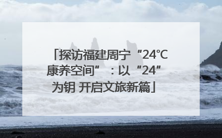 探访福建周宁“24℃康养空间”：以“24”为钥 开启文旅新篇