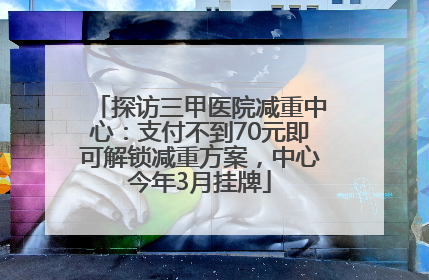 探访三甲医院减重中心：支付不到70元即可解锁减重方案，中心今年3月挂牌