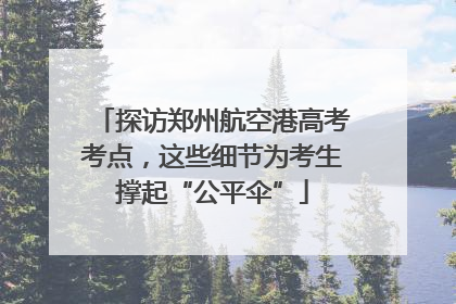 探访郑州航空港高考考点，这些细节为考生撑起“公平伞”