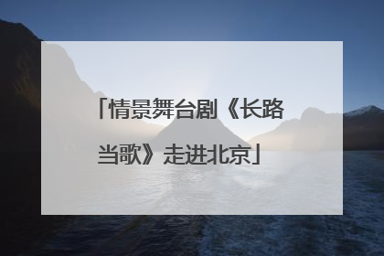 情景舞台剧《长路当歌》走进北京