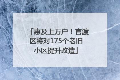 惠及上万户！官渡区将对175个老旧小区提升改造