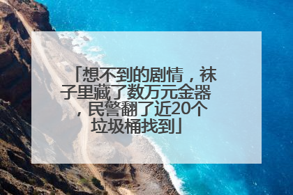 想不到的剧情，袜子里藏了数万元金器，民警翻了近20个垃圾桶找到