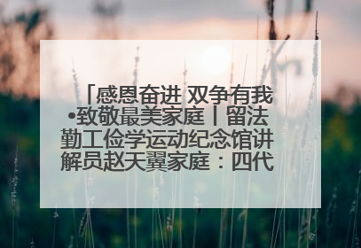 感恩奋进 双争有我•致敬最美家庭丨留法勤工俭学运动纪念馆讲解员赵天翼家庭：四代人一脉相承赤子心