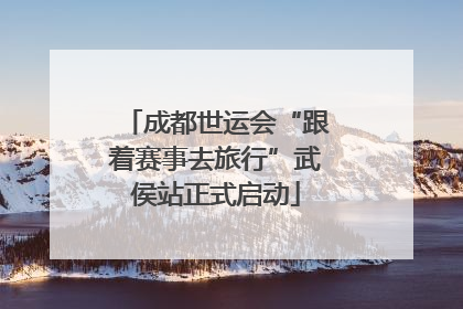 成都世运会“跟着赛事去旅行”武侯站正式启动