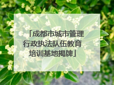 成都市城市管理行政执法队伍教育培训基地揭牌