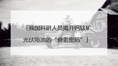 我国科研人员揭开钙钛矿光伏电池的“衰老密码”