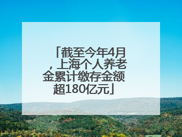 截至今年4月，上海个人养老金累计缴存金额超180亿元