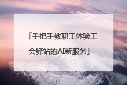 手把手教职工体验工会驿站的AI新服务