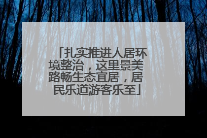 扎实推进人居环境整治，这里景美路畅生态宜居，居民乐道游客乐至