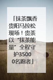 抹茶飘香贵阳马拉松现场！贵茶以“抹茶能量”全程守护35000名跑者