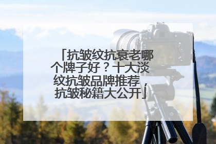 抗皱纹抗衰老哪个牌子好？十大淡纹抗皱品牌推荐，抗皱秘籍大公开