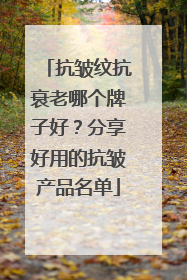 抗皱纹抗衰老哪个牌子好？分享好用的抗皱产品名单