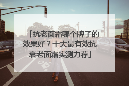 抗老面霜哪个牌子的效果好？十大最有效抗衰老面霜实测力荐