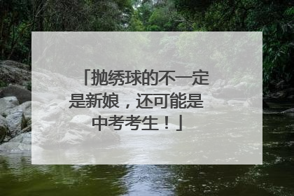 抛绣球的不一定是新娘，还可能是中考考生！