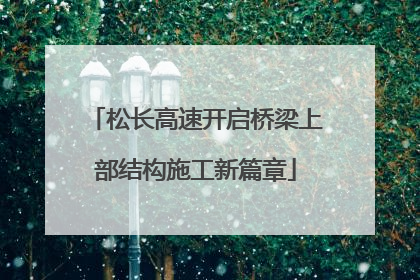 松长高速开启桥梁上部结构施工新篇章