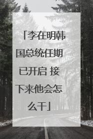 李在明韩国总统任期已开启 接下来他会怎么干