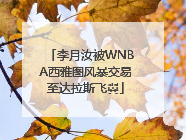 李月汝被WNBA西雅图风暴交易至达拉斯飞翼