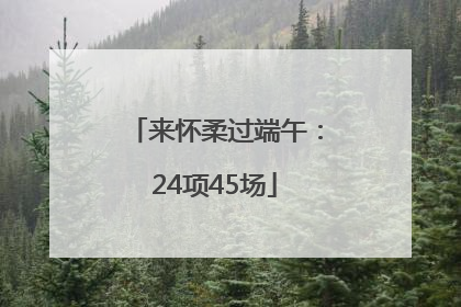 来怀柔过端午：24项45场