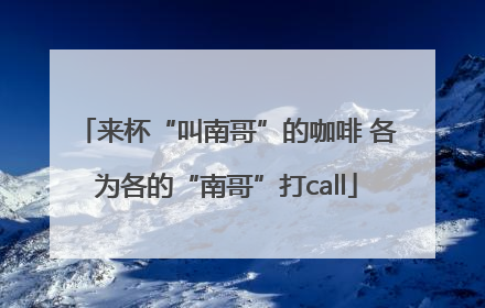 来杯“叫南哥”的咖啡 各为各的“南哥”打call