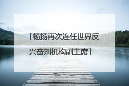 杨扬再次连任世界反兴奋剂机构副主席