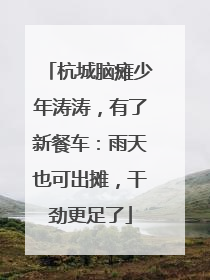 杭城脑瘫少年涛涛，有了新餐车：雨天也可出摊，干劲更足了