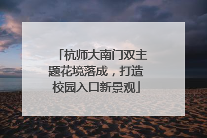 杭师大南门双主题花境落成，打造校园入口新景观