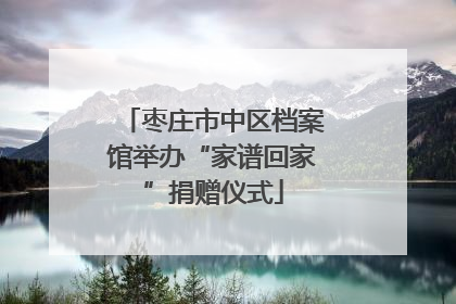 枣庄市中区档案馆举办“家谱回家”捐赠仪式