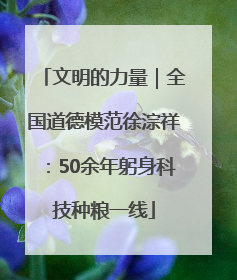 文明的力量｜全国道德模范徐淙祥：50余年躬身科技种粮一线