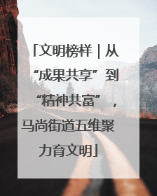 文明榜样｜从“成果共享”到“精神共富”，马尚街道五维聚力育文明