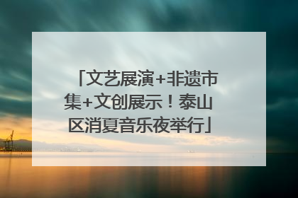 文艺展演+非遗市集+文创展示！泰山区消夏音乐夜举行