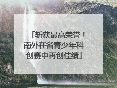 斩获最高荣誉！南外在省青少年科创赛中再创佳绩