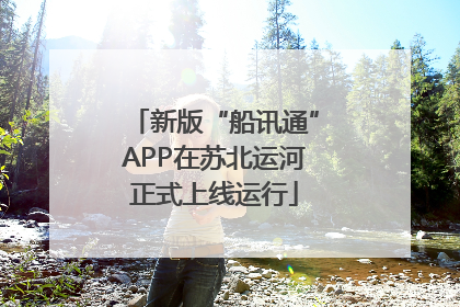 新版“船讯通”APP在苏北运河正式上线运行
