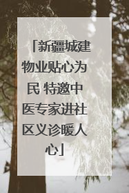 新疆城建物业贴心为民 特邀中医专家进社区义诊暖人心