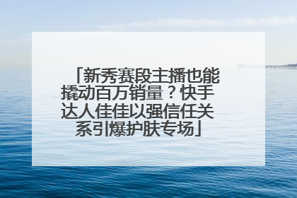 新秀赛段主播也能撬动百万销量？快手达人佳佳以强信任关系引爆护肤专场