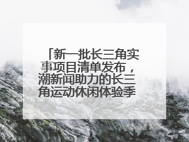 新一批长三角实事项目清单发布，潮新闻助力的长三角运动休闲体验季活动上榜