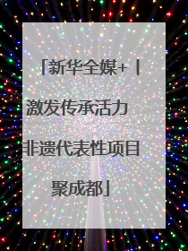 新华全媒+丨激发传承活力 非遗代表性项目聚成都