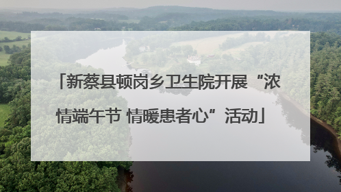 新蔡县顿岗乡卫生院开展“浓情端午节 情暖患者心”活动