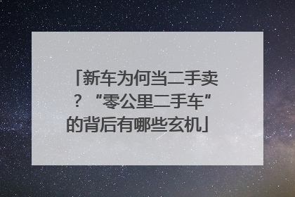 新车为何当二手卖？“零公里二手车”的背后有哪些玄机