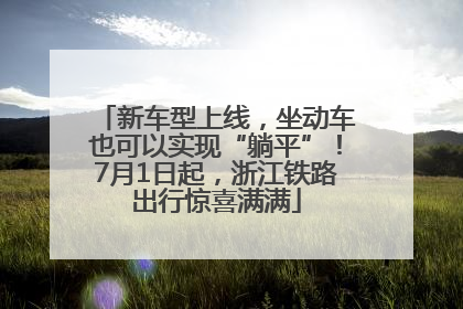 新车型上线，坐动车也可以实现“躺平”！7月1日起，浙江铁路出行惊喜满满