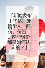 新闻发布丨华侨、外籍华人、归侨、侨眷……这些身份都是如何认定的？
