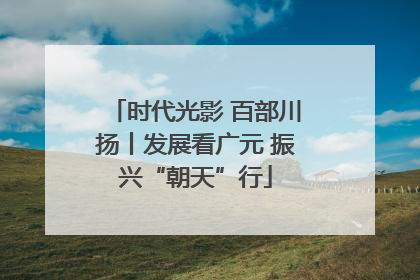 时代光影 百部川扬丨发展看广元 振兴“朝天”行