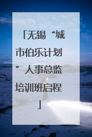 无锡“城市伯乐计划”人事总监培训班启程