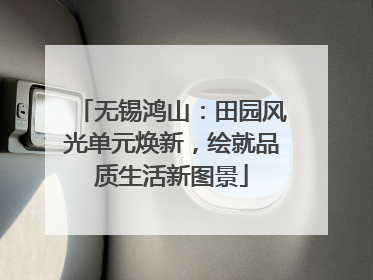 无锡鸿山：田园风光单元焕新，绘就品质生活新图景