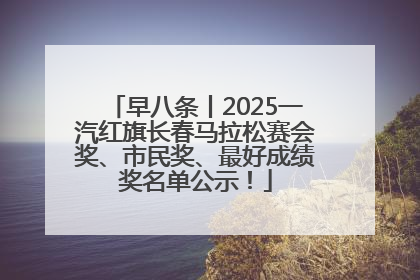 早八条丨2025一汽红旗长春马拉松赛会奖、市民奖、最好成绩奖名单公示！