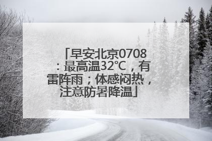 早安北京0708：最高温32℃，有雷阵雨；体感闷热，注意防暑降温