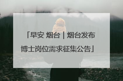 早安 烟台｜烟台发布博士岗位需求征集公告