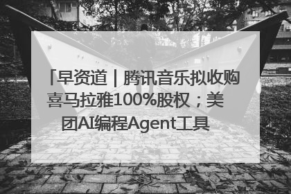 早资道｜腾讯音乐拟收购喜马拉雅100%股权；美团AI编程Agent工具NoCode上线