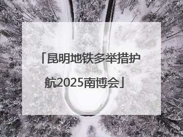 昆明地铁多举措护航2025南博会