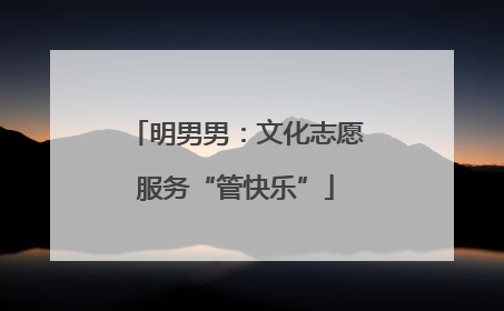 明男男：文化志愿服务“管快乐”