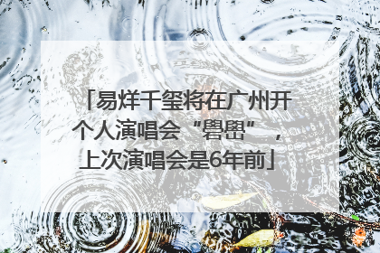 易烊千玺将在广州开个人演唱会“礐嶨”，上次演唱会是6年前